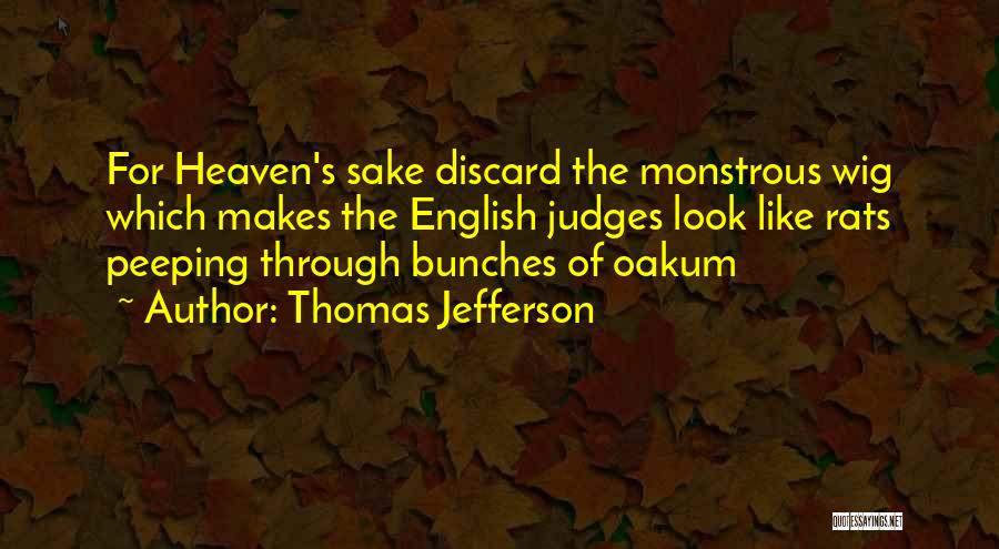 Thomas Jefferson Quotes: For Heaven's Sake Discard The Monstrous Wig Which Makes The English Judges Look Like Rats Peeping Through Bunches Of Oakum