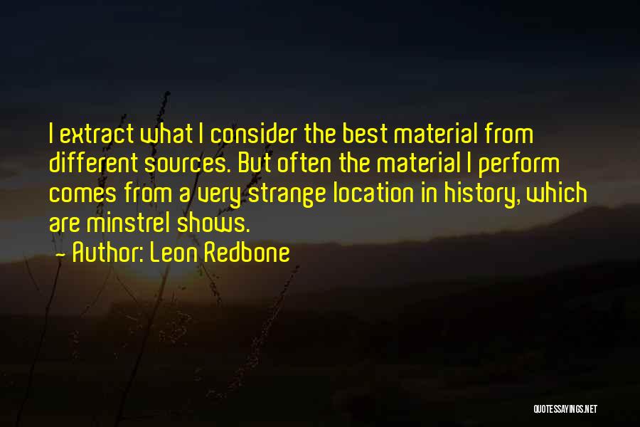 Leon Redbone Quotes: I Extract What I Consider The Best Material From Different Sources. But Often The Material I Perform Comes From A