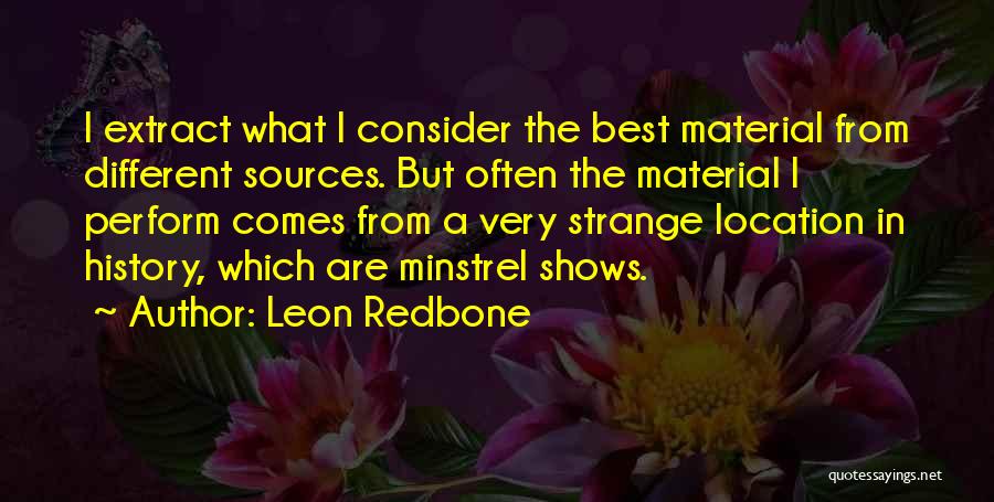 Leon Redbone Quotes: I Extract What I Consider The Best Material From Different Sources. But Often The Material I Perform Comes From A