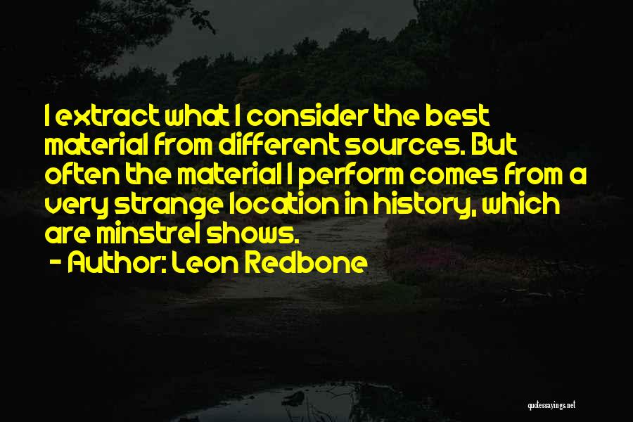 Leon Redbone Quotes: I Extract What I Consider The Best Material From Different Sources. But Often The Material I Perform Comes From A