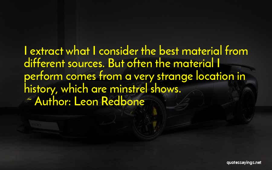 Leon Redbone Quotes: I Extract What I Consider The Best Material From Different Sources. But Often The Material I Perform Comes From A