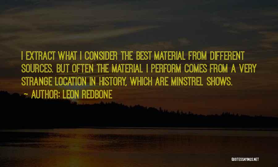 Leon Redbone Quotes: I Extract What I Consider The Best Material From Different Sources. But Often The Material I Perform Comes From A