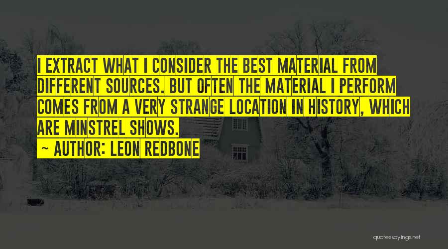 Leon Redbone Quotes: I Extract What I Consider The Best Material From Different Sources. But Often The Material I Perform Comes From A