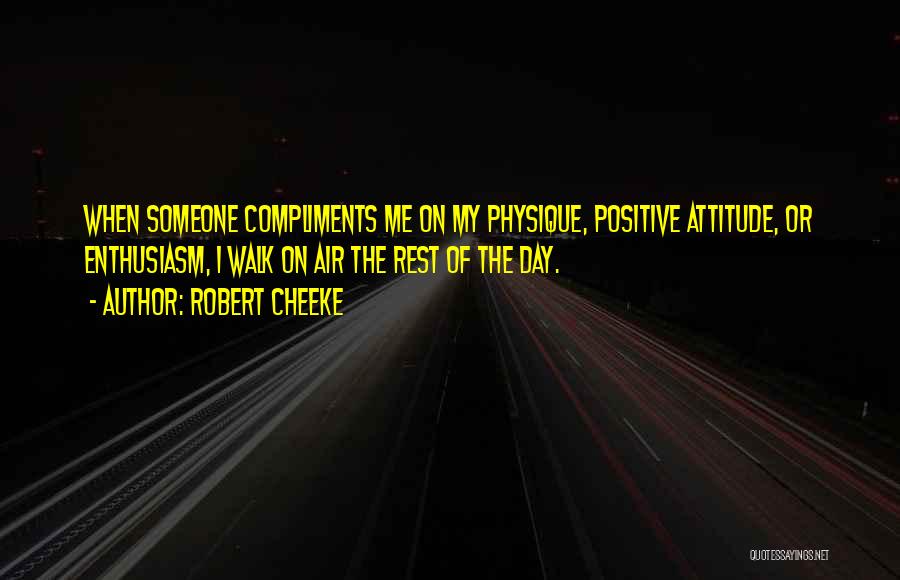 Robert Cheeke Quotes: When Someone Compliments Me On My Physique, Positive Attitude, Or Enthusiasm, I Walk On Air The Rest Of The Day.