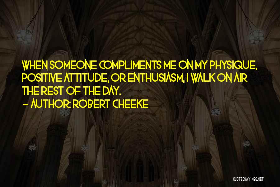 Robert Cheeke Quotes: When Someone Compliments Me On My Physique, Positive Attitude, Or Enthusiasm, I Walk On Air The Rest Of The Day.