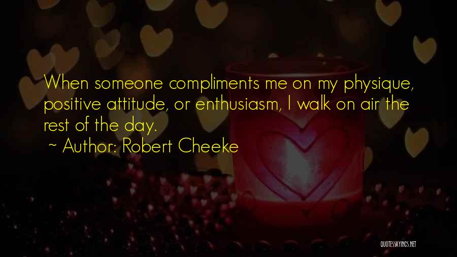 Robert Cheeke Quotes: When Someone Compliments Me On My Physique, Positive Attitude, Or Enthusiasm, I Walk On Air The Rest Of The Day.