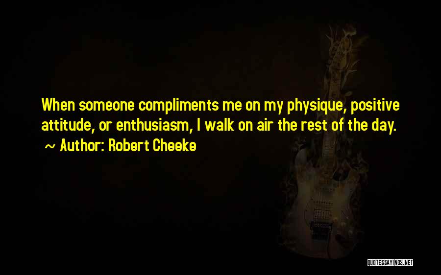 Robert Cheeke Quotes: When Someone Compliments Me On My Physique, Positive Attitude, Or Enthusiasm, I Walk On Air The Rest Of The Day.