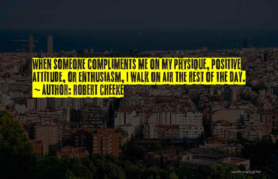 Robert Cheeke Quotes: When Someone Compliments Me On My Physique, Positive Attitude, Or Enthusiasm, I Walk On Air The Rest Of The Day.