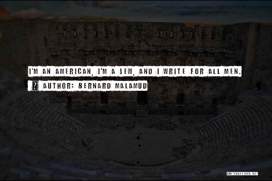 Bernard Malamud Quotes: I'm An American, I'm A Jew, And I Write For All Men.