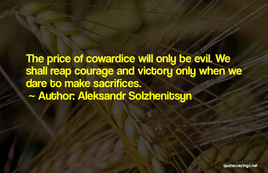 Aleksandr Solzhenitsyn Quotes: The Price Of Cowardice Will Only Be Evil. We Shall Reap Courage And Victory Only When We Dare To Make