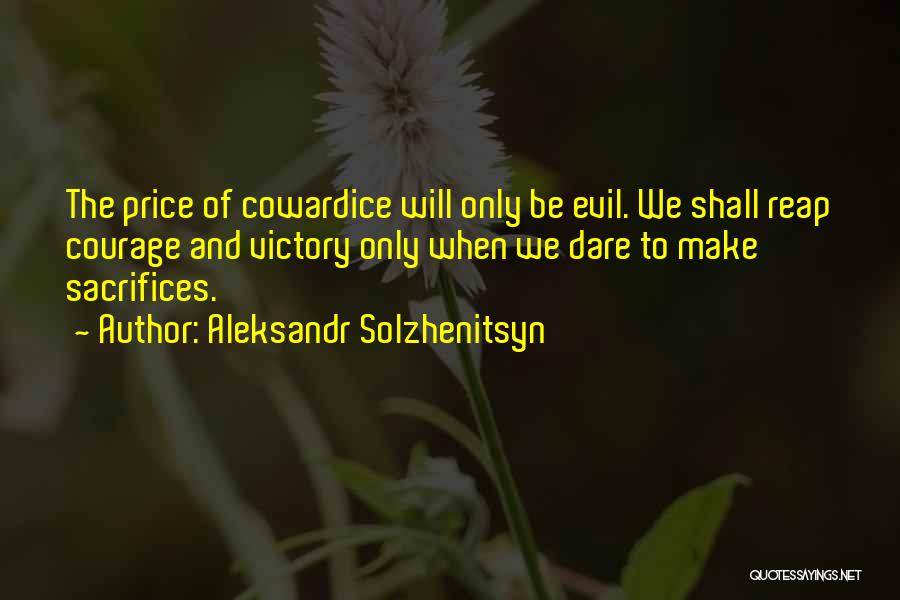 Aleksandr Solzhenitsyn Quotes: The Price Of Cowardice Will Only Be Evil. We Shall Reap Courage And Victory Only When We Dare To Make