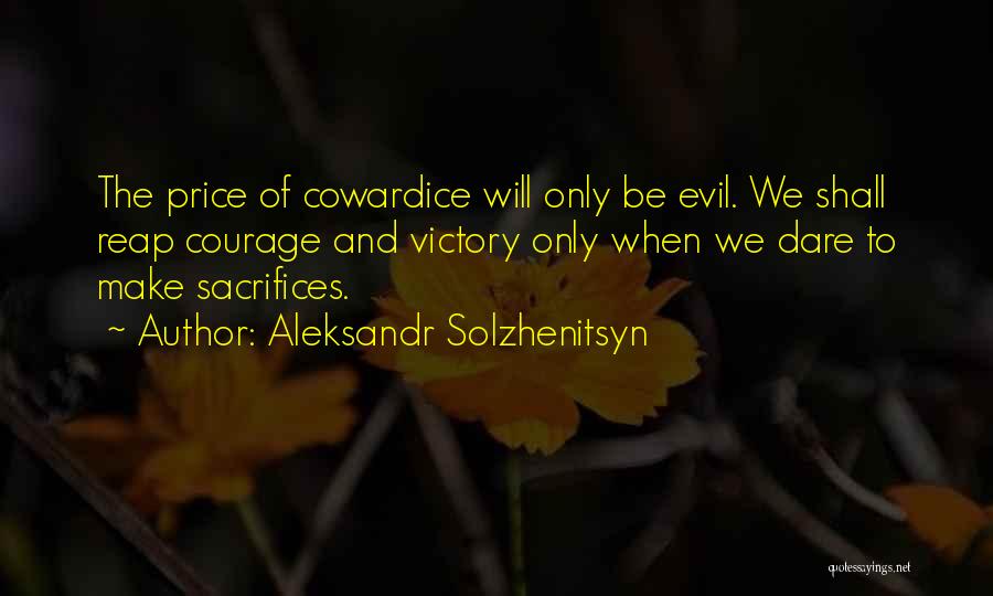 Aleksandr Solzhenitsyn Quotes: The Price Of Cowardice Will Only Be Evil. We Shall Reap Courage And Victory Only When We Dare To Make