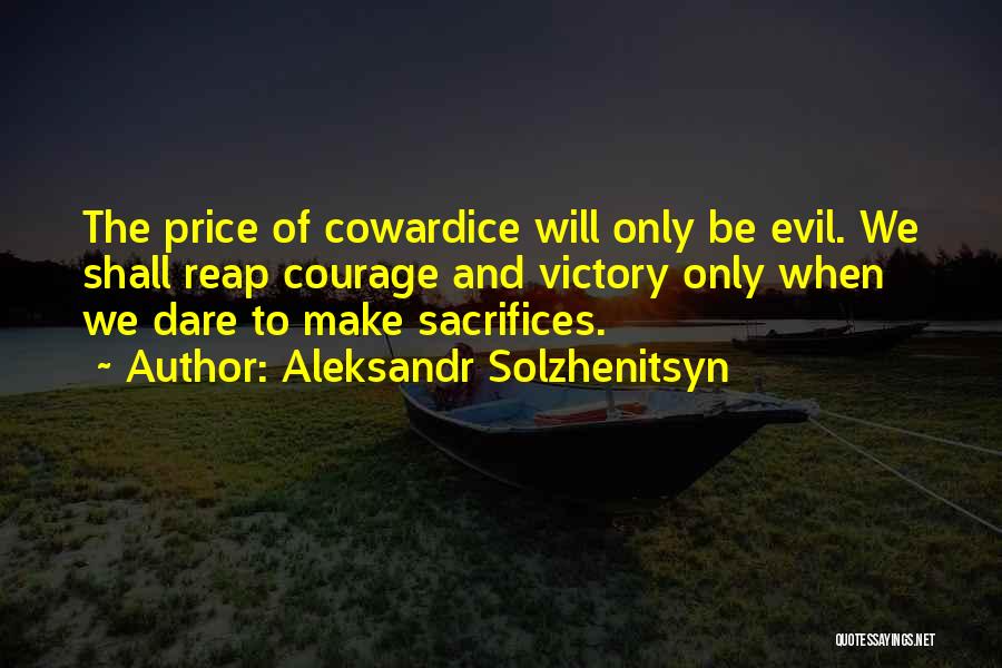 Aleksandr Solzhenitsyn Quotes: The Price Of Cowardice Will Only Be Evil. We Shall Reap Courage And Victory Only When We Dare To Make