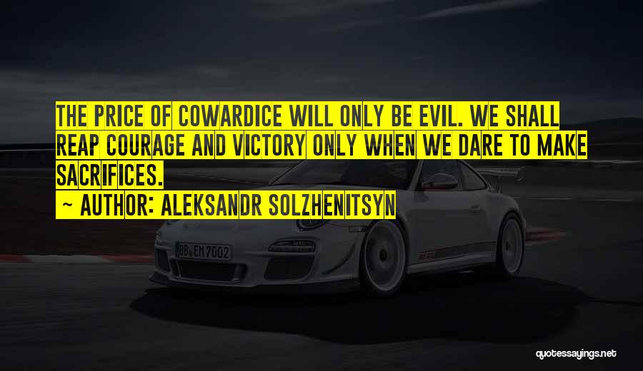 Aleksandr Solzhenitsyn Quotes: The Price Of Cowardice Will Only Be Evil. We Shall Reap Courage And Victory Only When We Dare To Make