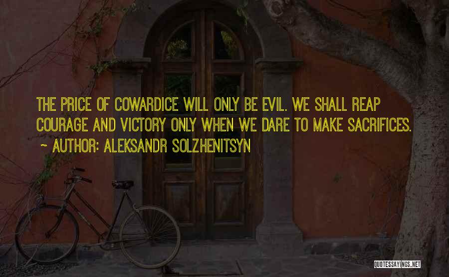 Aleksandr Solzhenitsyn Quotes: The Price Of Cowardice Will Only Be Evil. We Shall Reap Courage And Victory Only When We Dare To Make