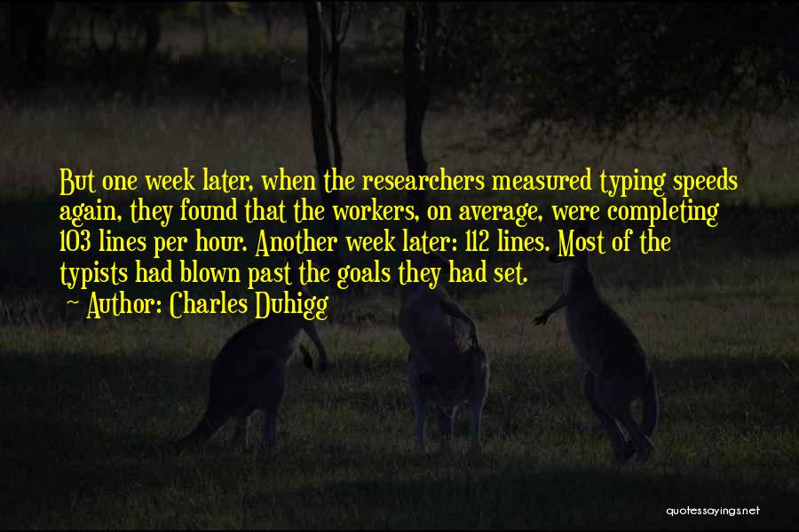 Charles Duhigg Quotes: But One Week Later, When The Researchers Measured Typing Speeds Again, They Found That The Workers, On Average, Were Completing