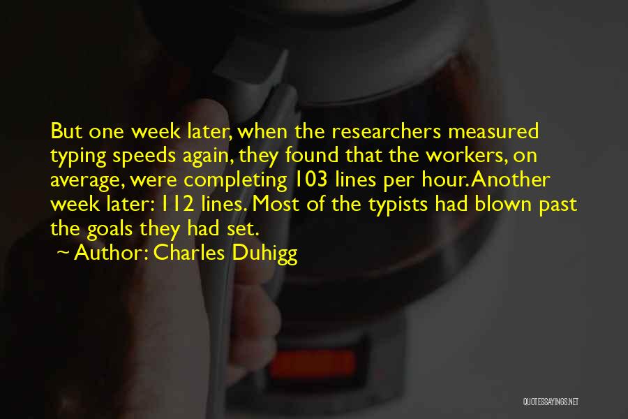 Charles Duhigg Quotes: But One Week Later, When The Researchers Measured Typing Speeds Again, They Found That The Workers, On Average, Were Completing