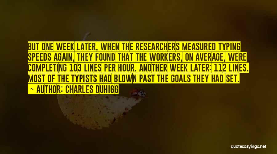 Charles Duhigg Quotes: But One Week Later, When The Researchers Measured Typing Speeds Again, They Found That The Workers, On Average, Were Completing