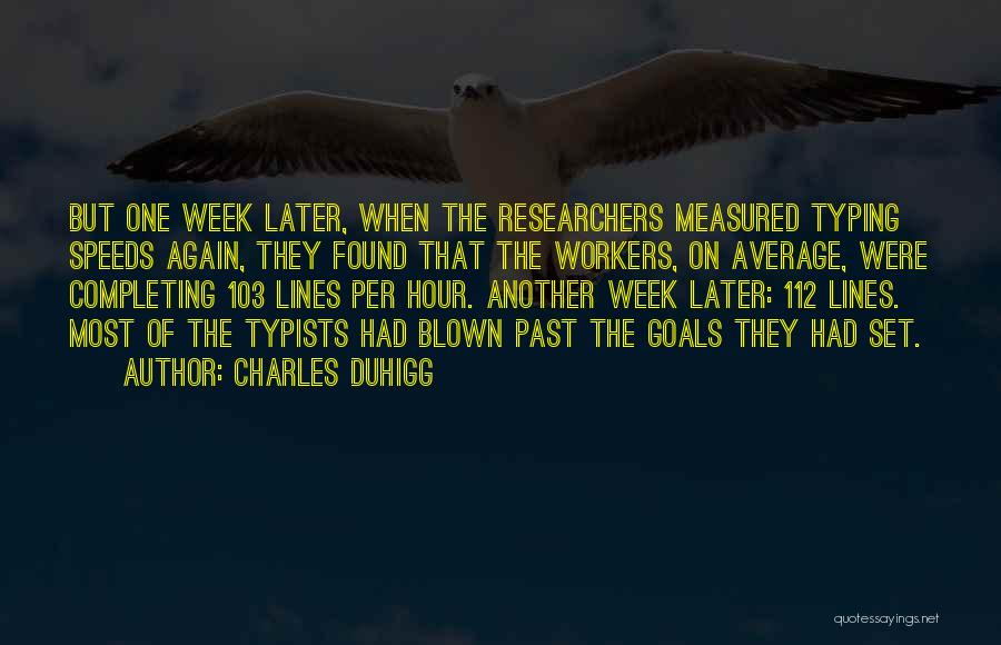 Charles Duhigg Quotes: But One Week Later, When The Researchers Measured Typing Speeds Again, They Found That The Workers, On Average, Were Completing