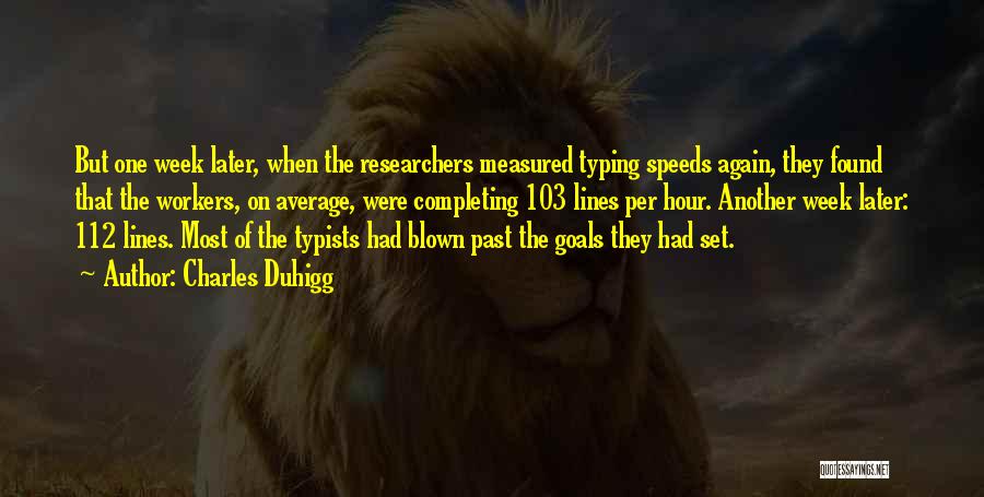 Charles Duhigg Quotes: But One Week Later, When The Researchers Measured Typing Speeds Again, They Found That The Workers, On Average, Were Completing