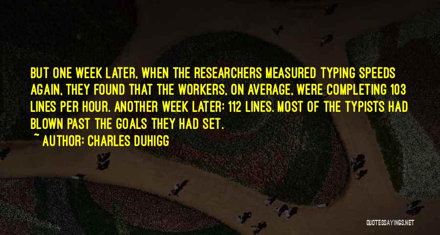 Charles Duhigg Quotes: But One Week Later, When The Researchers Measured Typing Speeds Again, They Found That The Workers, On Average, Were Completing