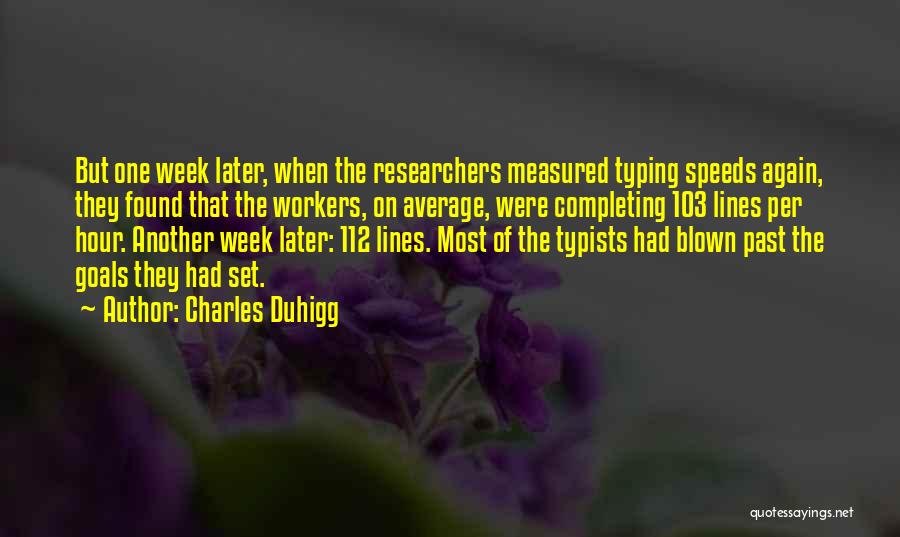Charles Duhigg Quotes: But One Week Later, When The Researchers Measured Typing Speeds Again, They Found That The Workers, On Average, Were Completing