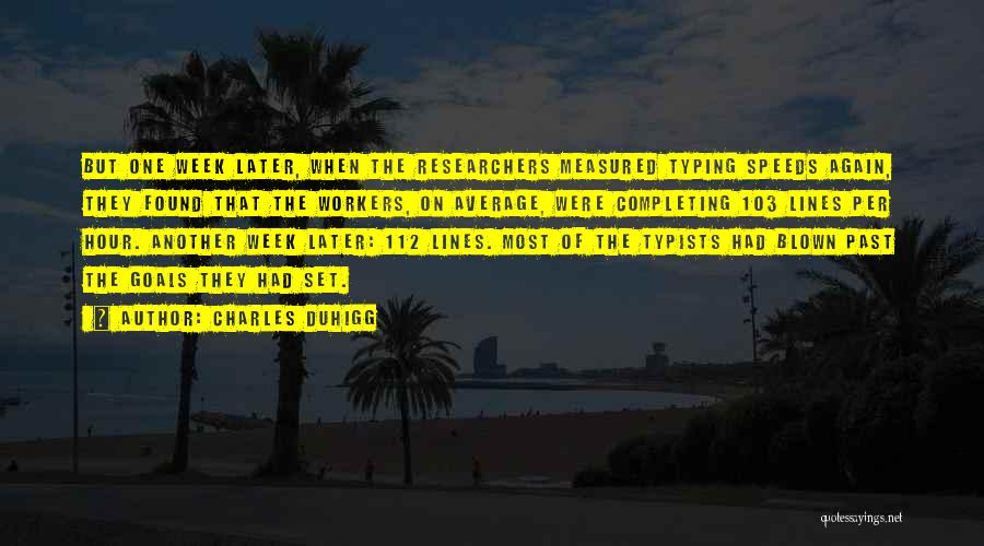 Charles Duhigg Quotes: But One Week Later, When The Researchers Measured Typing Speeds Again, They Found That The Workers, On Average, Were Completing