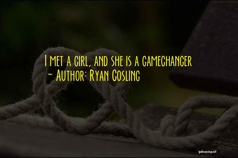 Ryan Gosling Quotes: I Met A Girl, And She Is A Gamechanger