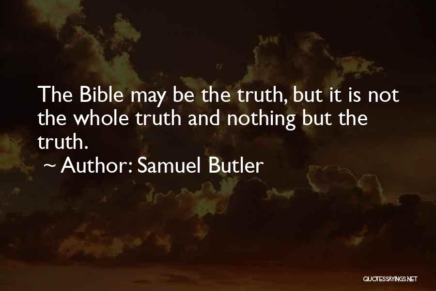 Samuel Butler Quotes: The Bible May Be The Truth, But It Is Not The Whole Truth And Nothing But The Truth.