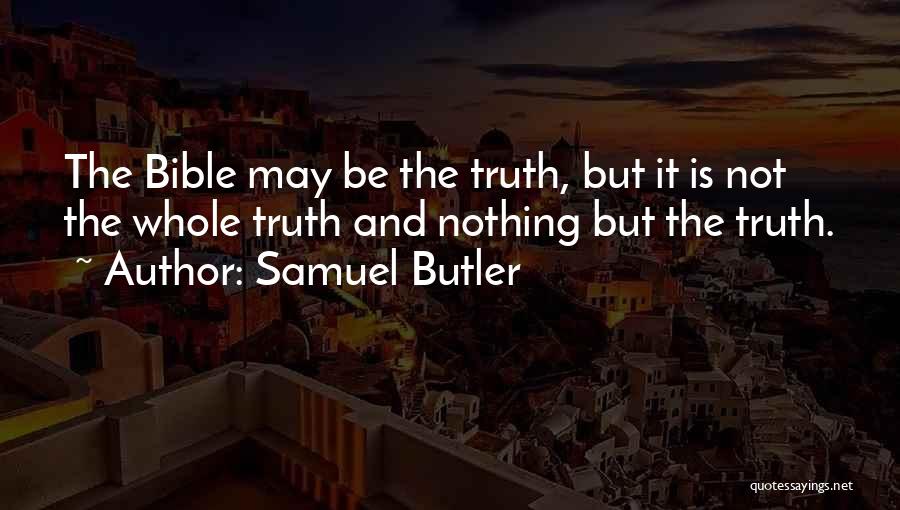 Samuel Butler Quotes: The Bible May Be The Truth, But It Is Not The Whole Truth And Nothing But The Truth.