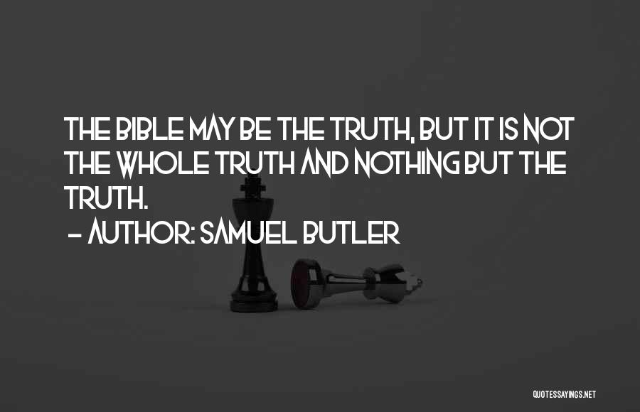 Samuel Butler Quotes: The Bible May Be The Truth, But It Is Not The Whole Truth And Nothing But The Truth.