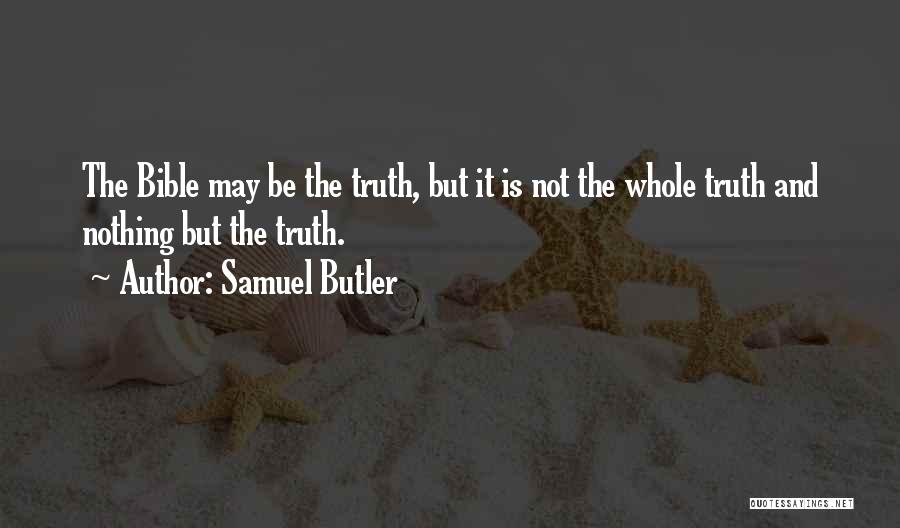 Samuel Butler Quotes: The Bible May Be The Truth, But It Is Not The Whole Truth And Nothing But The Truth.