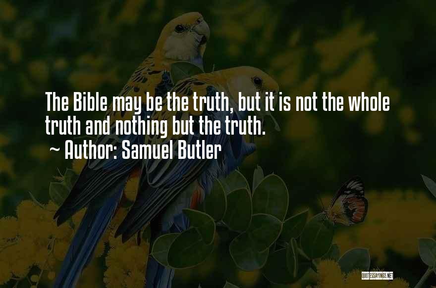 Samuel Butler Quotes: The Bible May Be The Truth, But It Is Not The Whole Truth And Nothing But The Truth.