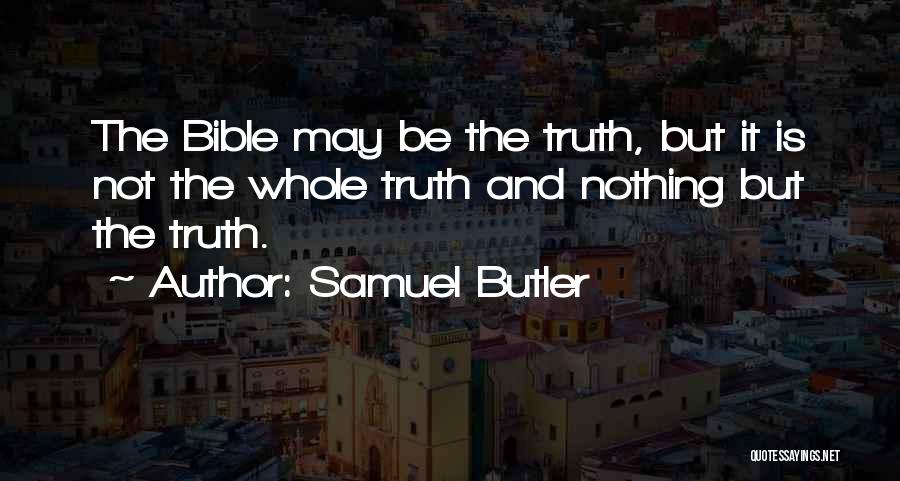 Samuel Butler Quotes: The Bible May Be The Truth, But It Is Not The Whole Truth And Nothing But The Truth.