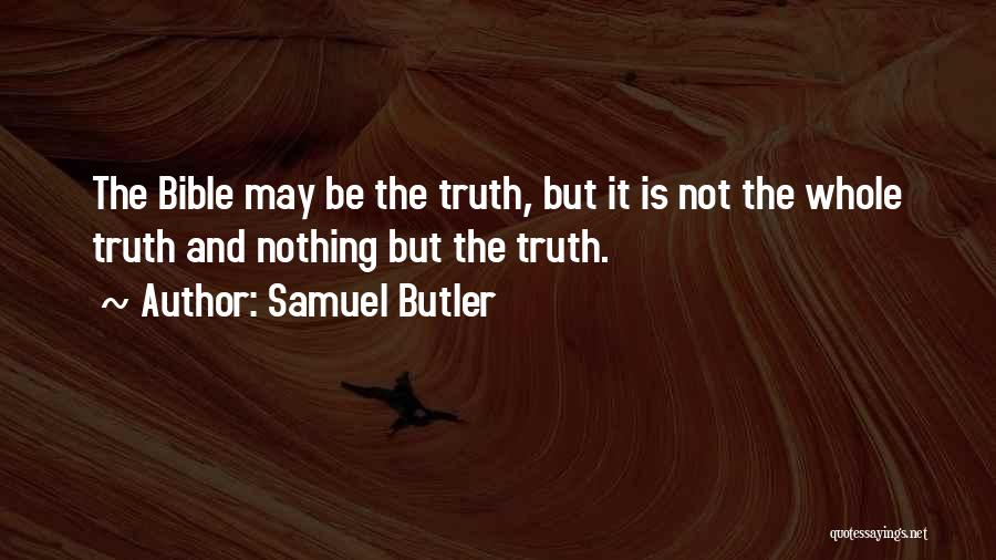 Samuel Butler Quotes: The Bible May Be The Truth, But It Is Not The Whole Truth And Nothing But The Truth.