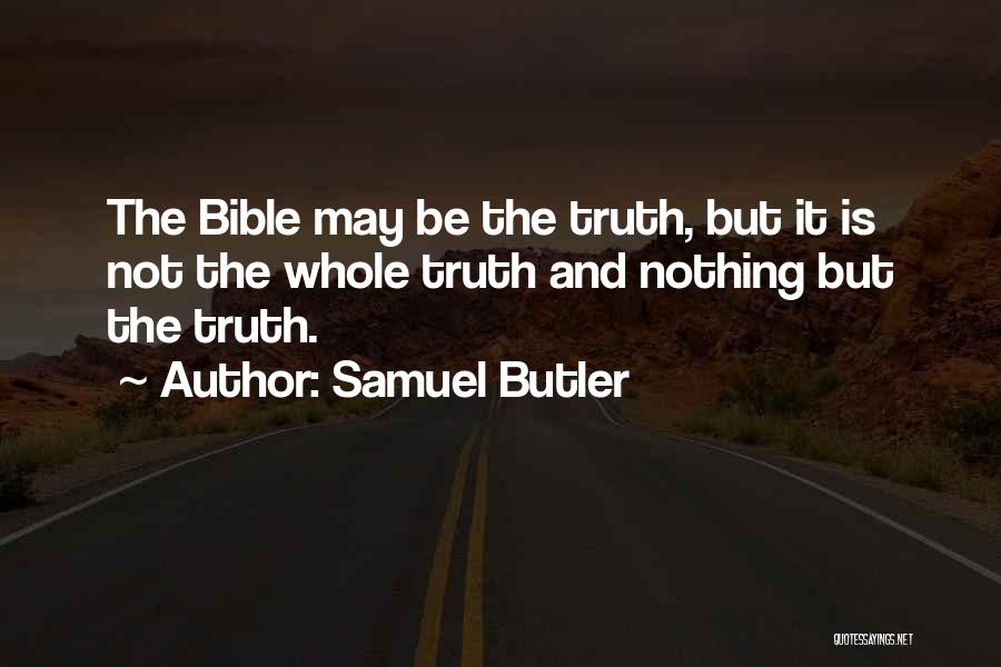 Samuel Butler Quotes: The Bible May Be The Truth, But It Is Not The Whole Truth And Nothing But The Truth.