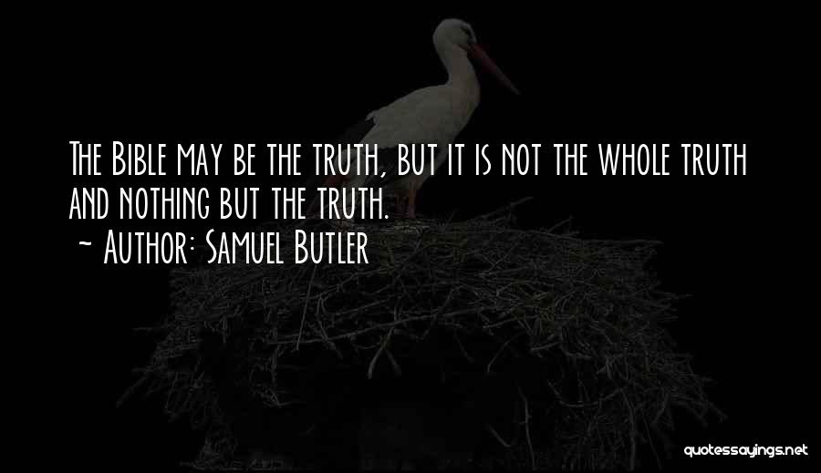 Samuel Butler Quotes: The Bible May Be The Truth, But It Is Not The Whole Truth And Nothing But The Truth.