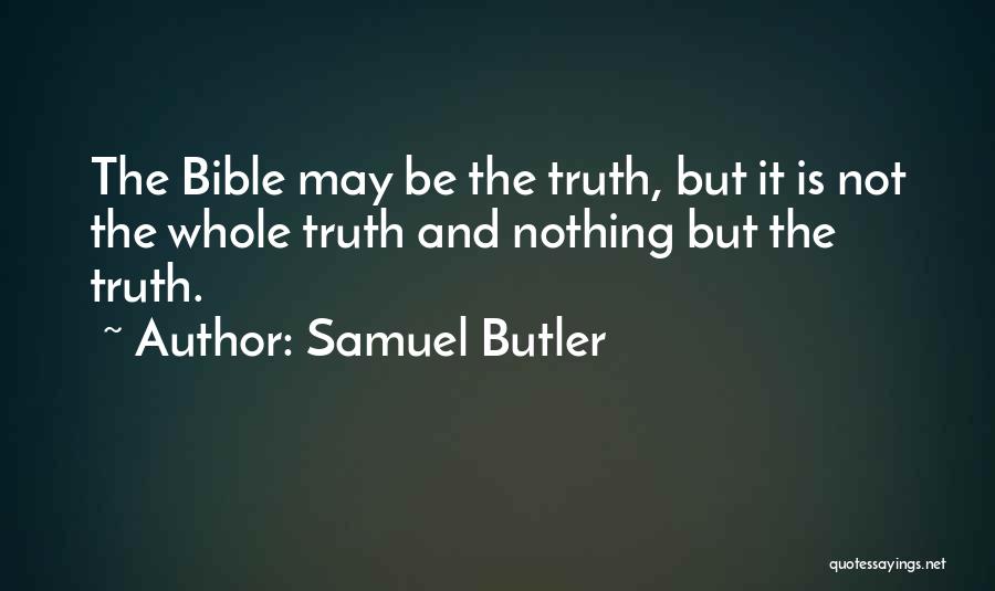 Samuel Butler Quotes: The Bible May Be The Truth, But It Is Not The Whole Truth And Nothing But The Truth.