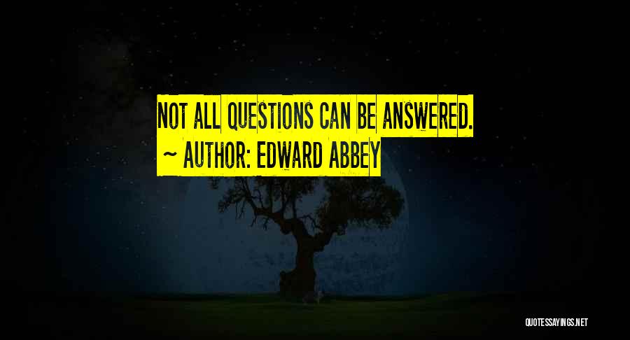 Edward Abbey Quotes: Not All Questions Can Be Answered.