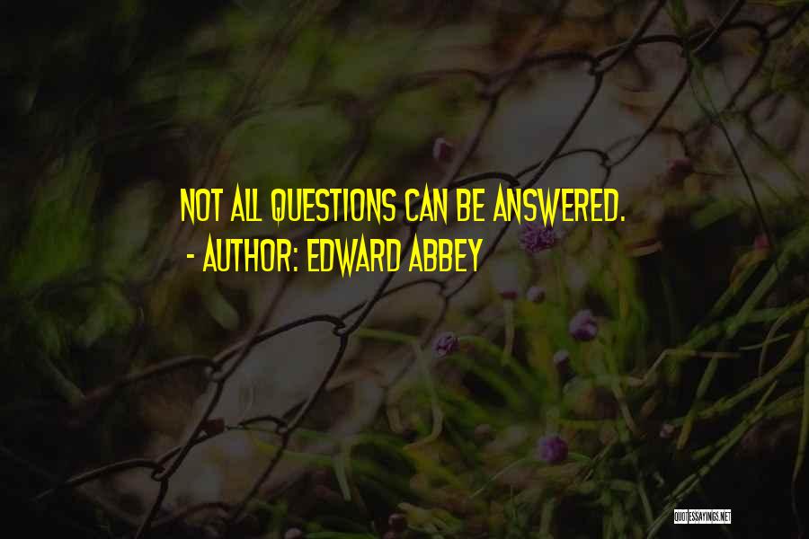 Edward Abbey Quotes: Not All Questions Can Be Answered.