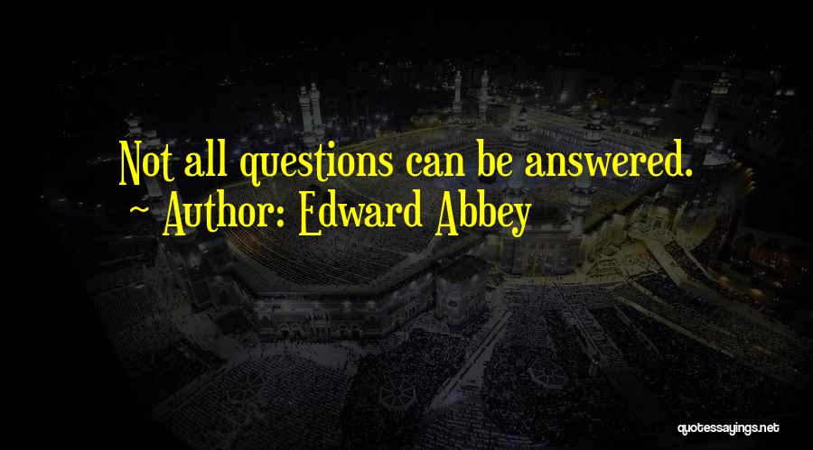 Edward Abbey Quotes: Not All Questions Can Be Answered.