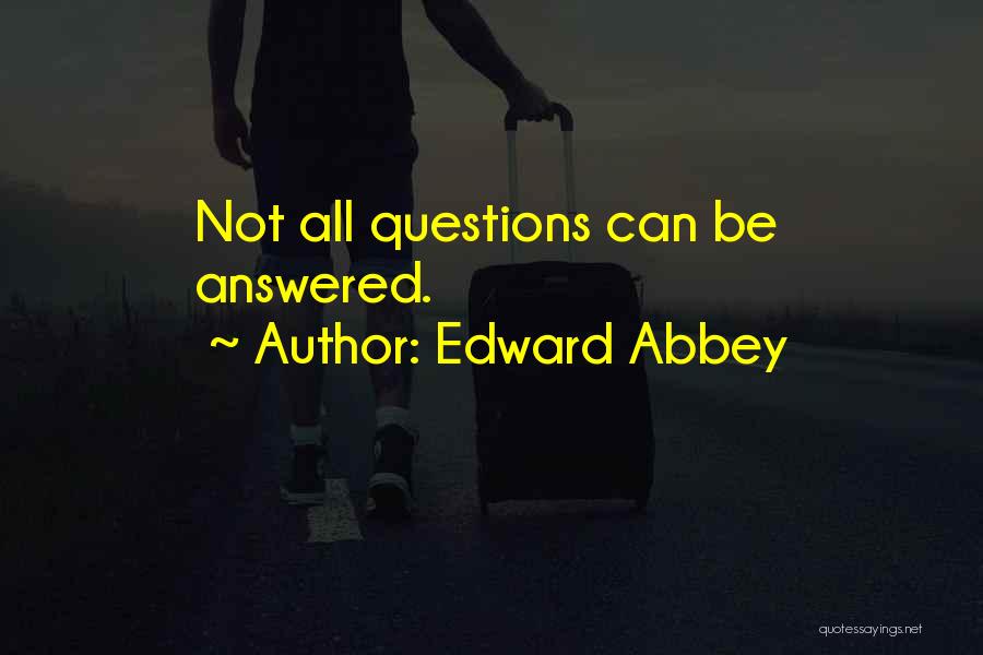 Edward Abbey Quotes: Not All Questions Can Be Answered.