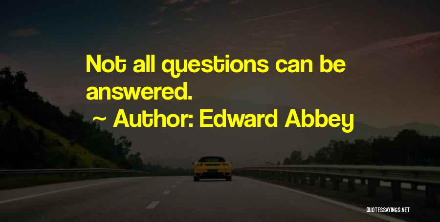 Edward Abbey Quotes: Not All Questions Can Be Answered.