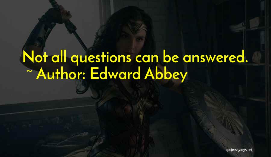 Edward Abbey Quotes: Not All Questions Can Be Answered.