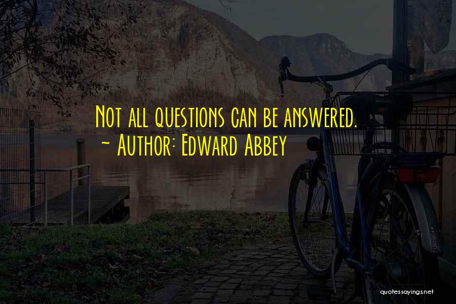 Edward Abbey Quotes: Not All Questions Can Be Answered.