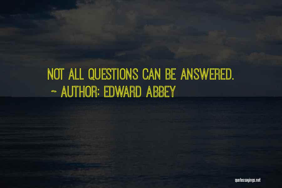 Edward Abbey Quotes: Not All Questions Can Be Answered.