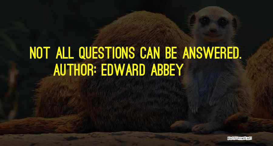 Edward Abbey Quotes: Not All Questions Can Be Answered.