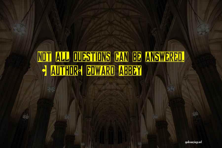 Edward Abbey Quotes: Not All Questions Can Be Answered.