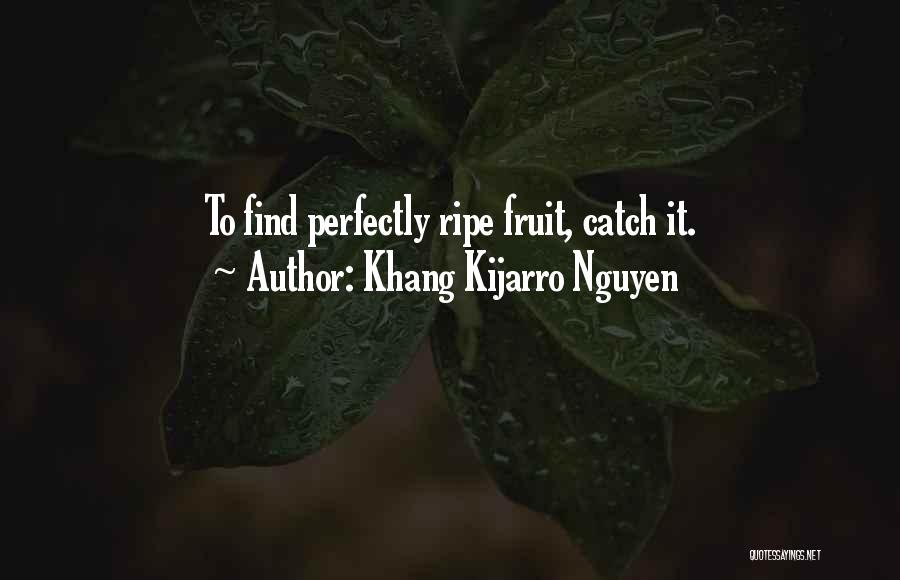 Khang Kijarro Nguyen Quotes: To Find Perfectly Ripe Fruit, Catch It.