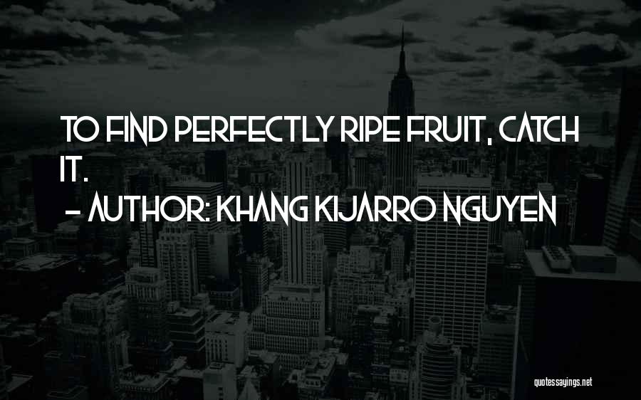 Khang Kijarro Nguyen Quotes: To Find Perfectly Ripe Fruit, Catch It.
